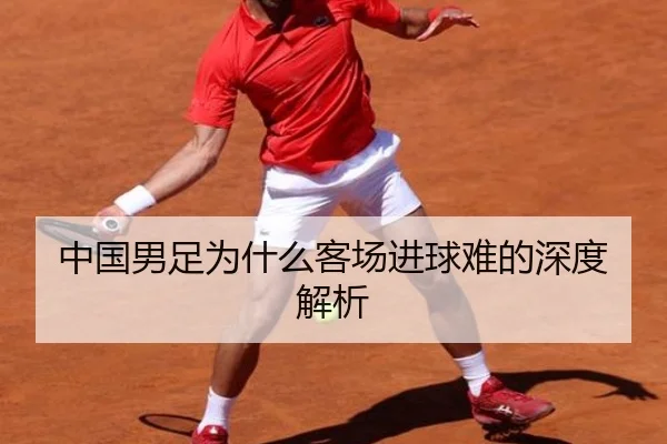 中国男足为什么客场进球难的深度解析