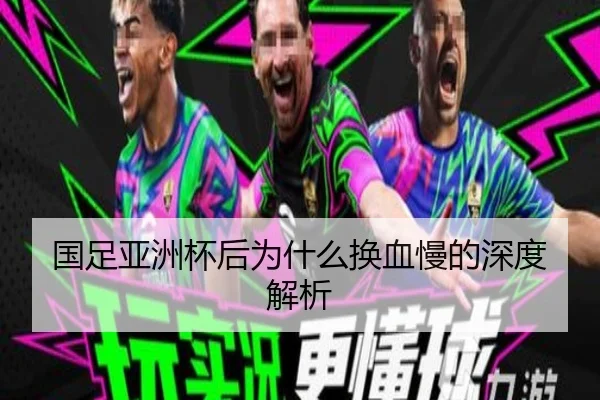 国足亚洲杯后为什么换血慢的深度解析